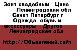 Зонт свадебный › Цена ­ 500 - Ленинградская обл., Санкт-Петербург г. Одежда, обувь и аксессуары » Другое   . Ленинградская обл.